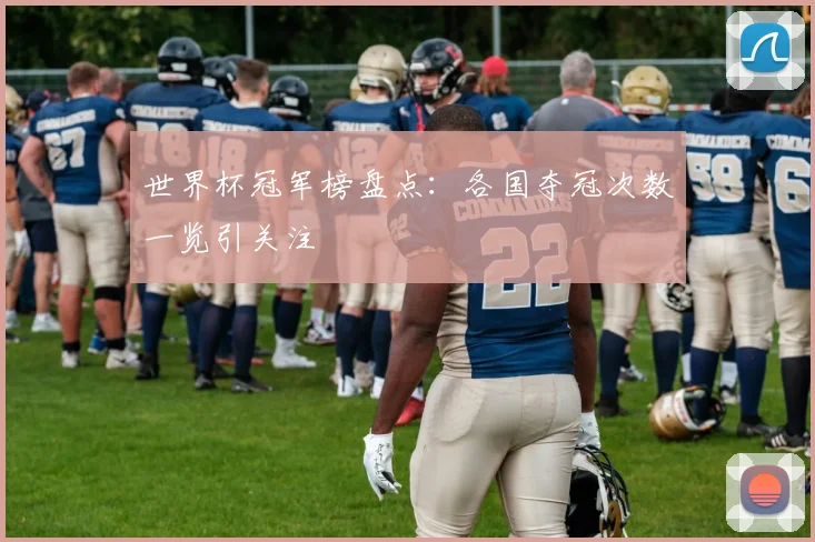 世界杯冠军榜盘点：各国夺冠次数一览引关注