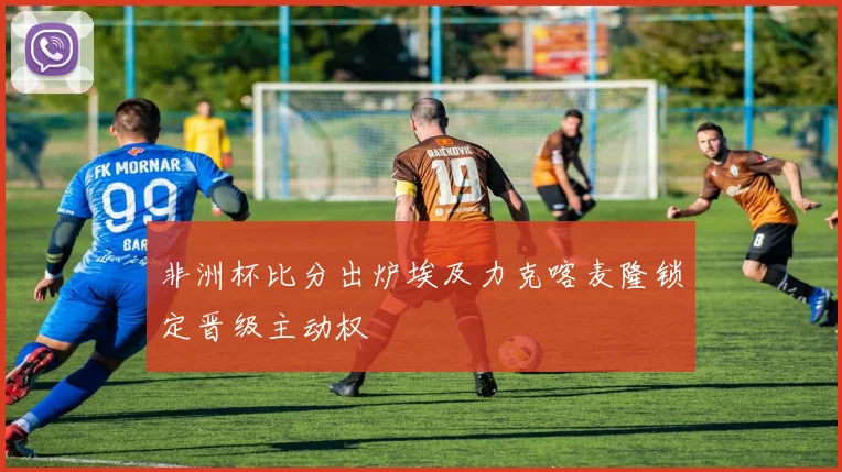 非洲杯比分出炉埃及力克喀麦隆锁定晋级主动权