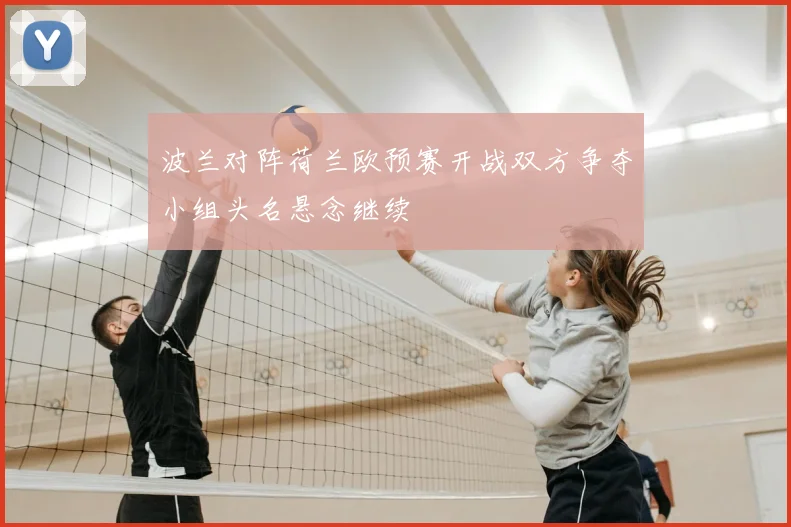 波兰对阵荷兰欧预赛开战双方争夺小组头名悬念继续