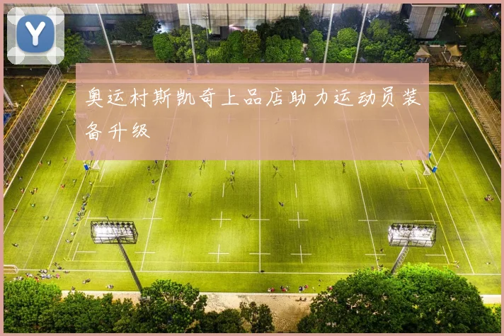 奥运村斯凯奇上品店助力运动员装备升级