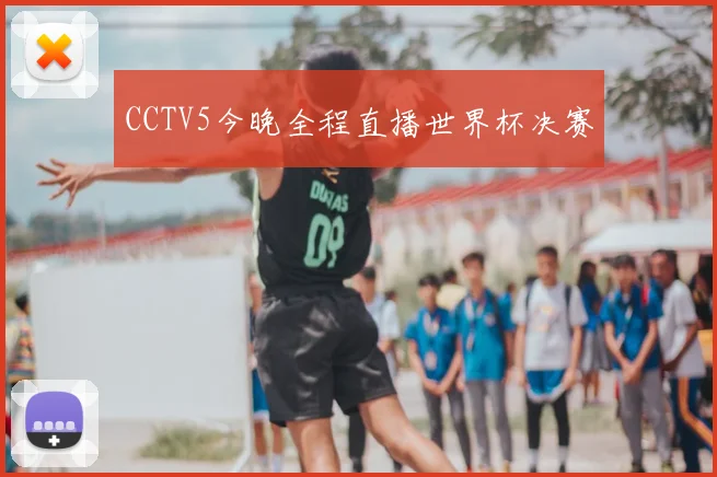 CCTV5今晚全程直播世界杯决赛