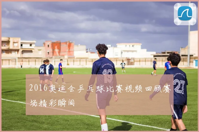 2016奥运会乒乓球比赛视频回顾赛场精彩瞬间