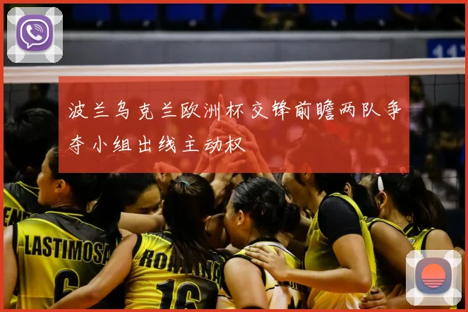 波兰乌克兰欧洲杯交锋前瞻两队争夺小组出线主动权