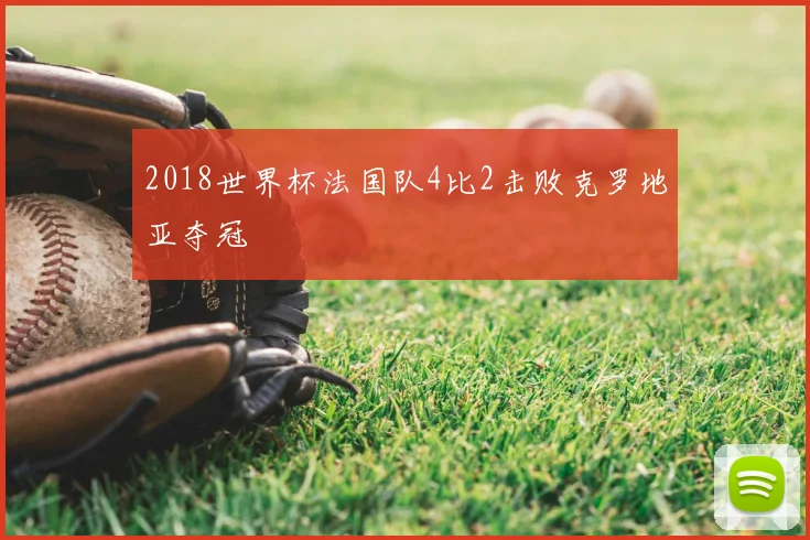 2018世界杯法国队4比2击败克罗地亚夺冠