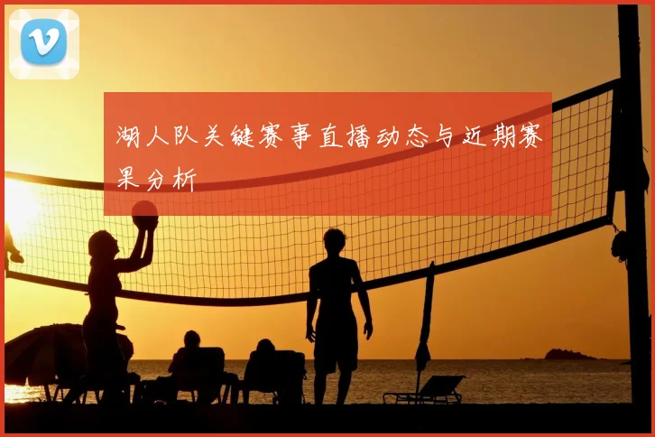 湖人队关键赛事直播动态与近期赛果分析