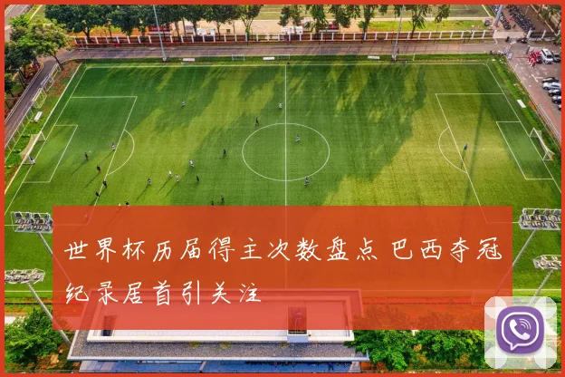 世界杯历届得主次数盘点 巴西夺冠纪录居首引关注