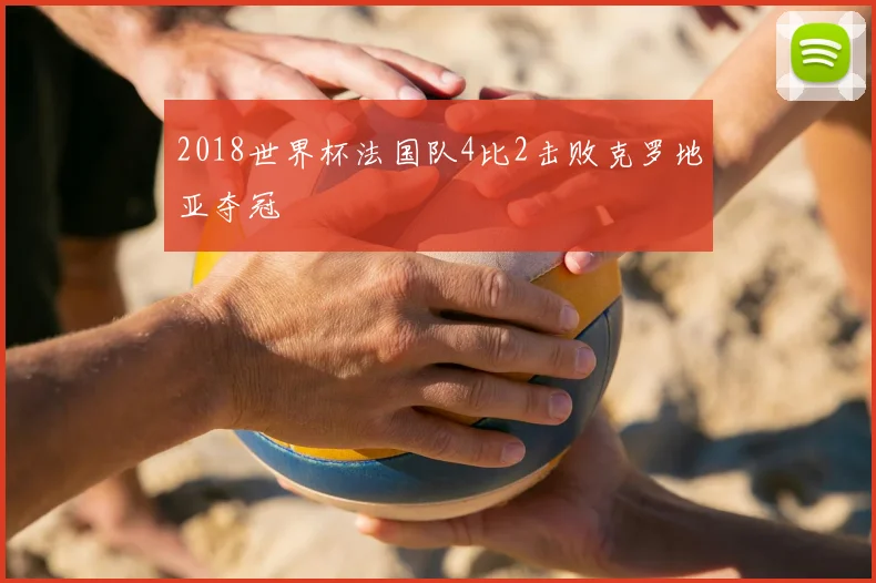 2018世界杯法国队4比2击败克罗地亚夺冠