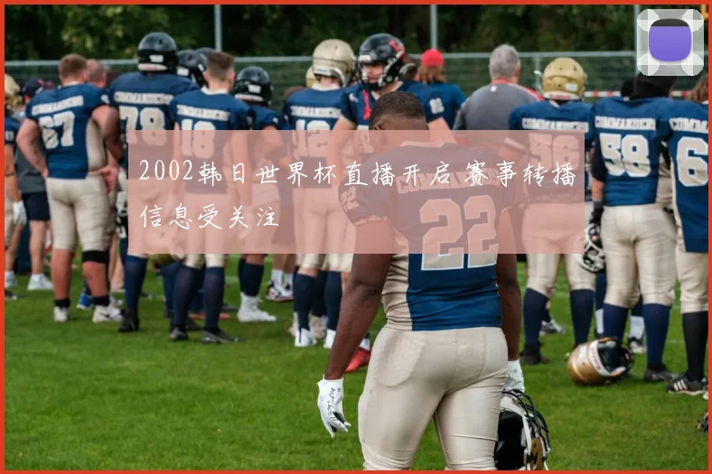 2002韩日世界杯直播开启 赛事转播信息受关注
