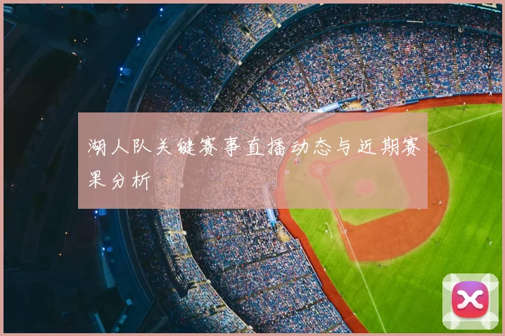 湖人队关键赛事直播动态与近期赛果分析