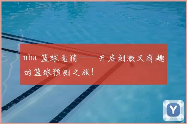 nba 篮球竞猜——开启刺激又有趣的篮球预测之旅！
