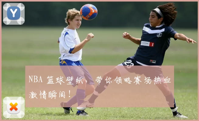 NBA 篮球壁纸，带你领略赛场热血激情瞬间！