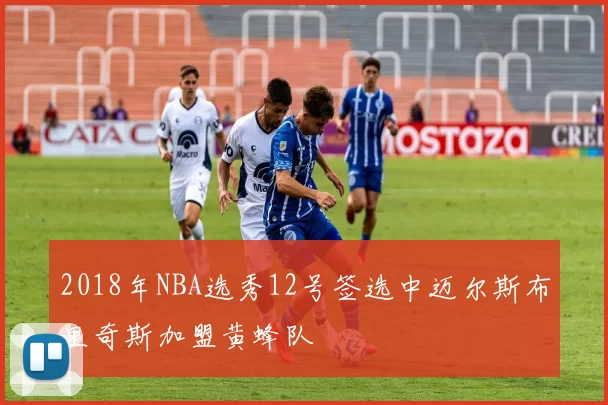 2018年NBA选秀12号签选中迈尔斯布里奇斯加盟黄蜂队