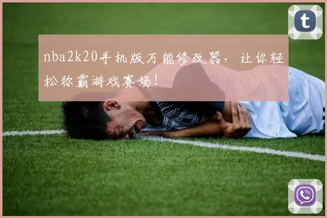 nba2k20手机版万能修改器，让你轻松称霸游戏赛场！