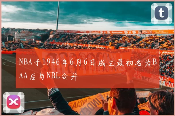 NBA于1946年6月6日成立最初名为BAA后与NBL合并