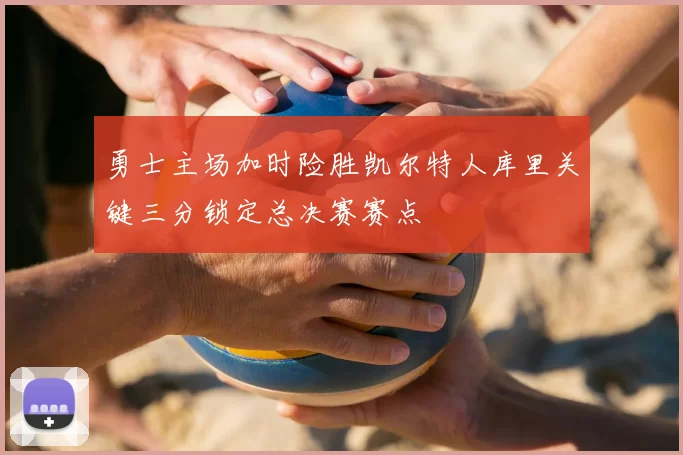 勇士主场加时险胜凯尔特人库里关键三分锁定总决赛赛点