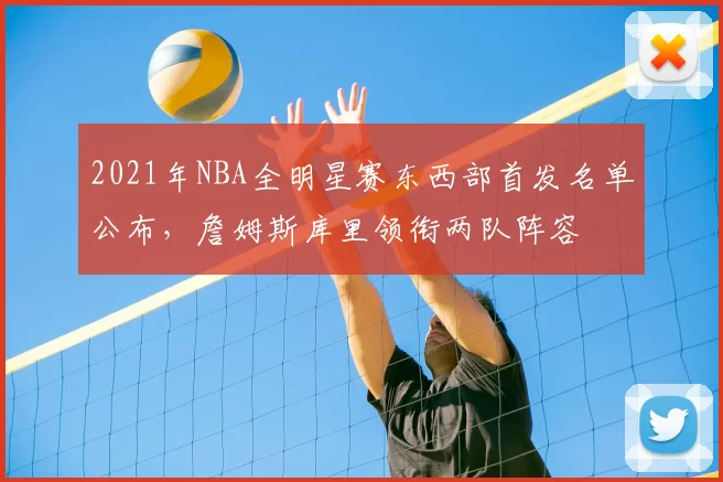 2021年NBA全明星赛东西部首发名单公布，詹姆斯库里领衔两队阵容