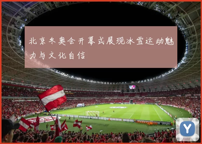 北京冬奥会开幕式展现冰雪运动魅力与文化自信