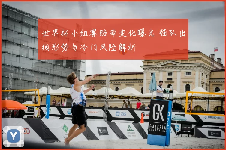 世界杯小组赛赔率变化曝光 强队出线形势与冷门风险解析