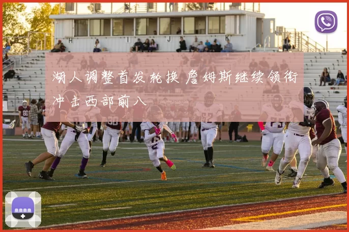 湖人调整首发轮换 詹姆斯继续领衔冲击西部前八