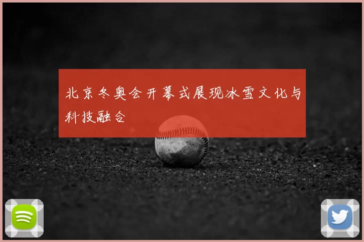 北京冬奥会开幕式展现冰雪文化与科技融合
