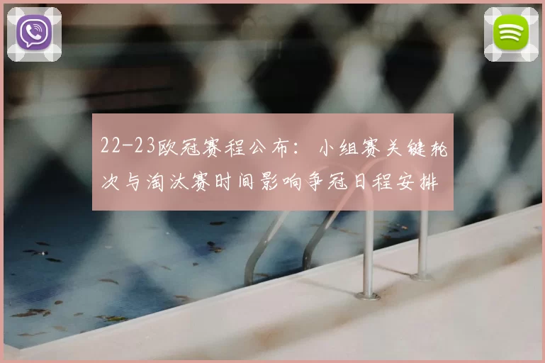 22-23欧冠赛程公布：小组赛关键轮次与淘汰赛时间影响争冠日程安排
