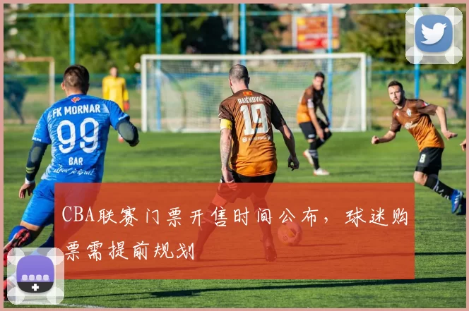 CBA联赛门票开售时间公布，球迷购票需提前规划