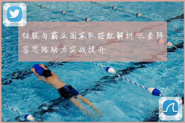 征服与霸业国家队搭配解析 三套阵容思路助力实战提升