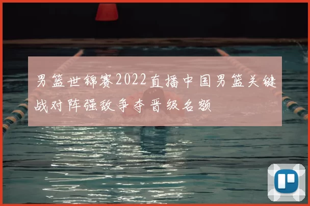 男篮世锦赛2022直播中国男篮关键战对阵强敌争夺晋级名额