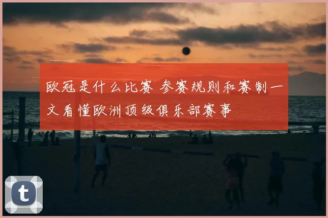欧冠是什么比赛 参赛规则和赛制一文看懂欧洲顶级俱乐部赛事