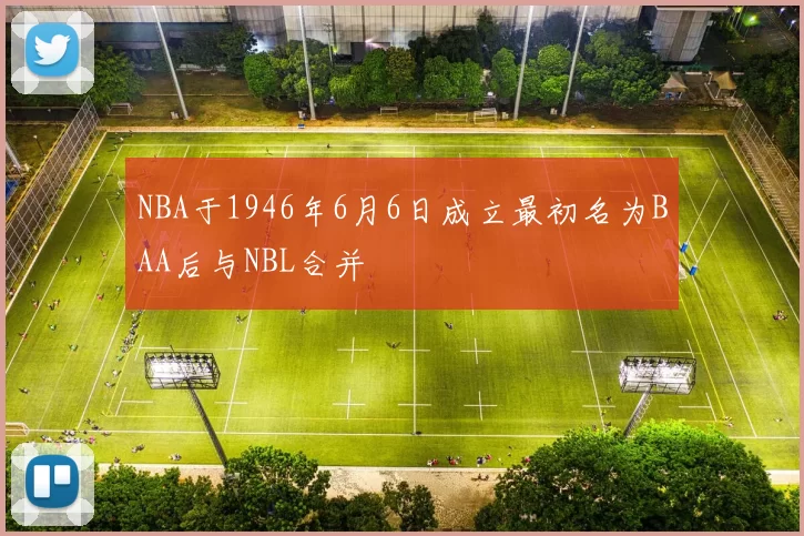 NBA于1946年6月6日成立最初名为BAA后与NBL合并