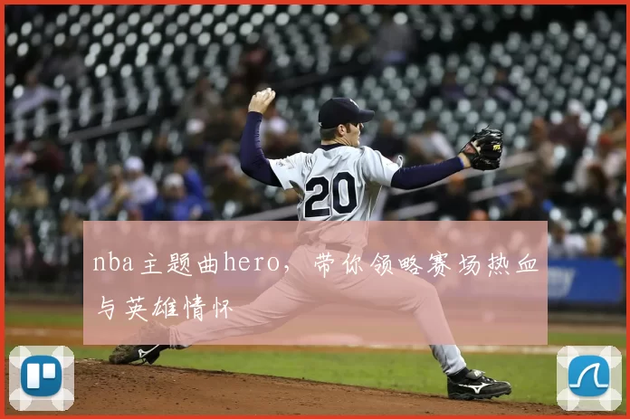 nba主题曲hero，带你领略赛场热血与英雄情怀
