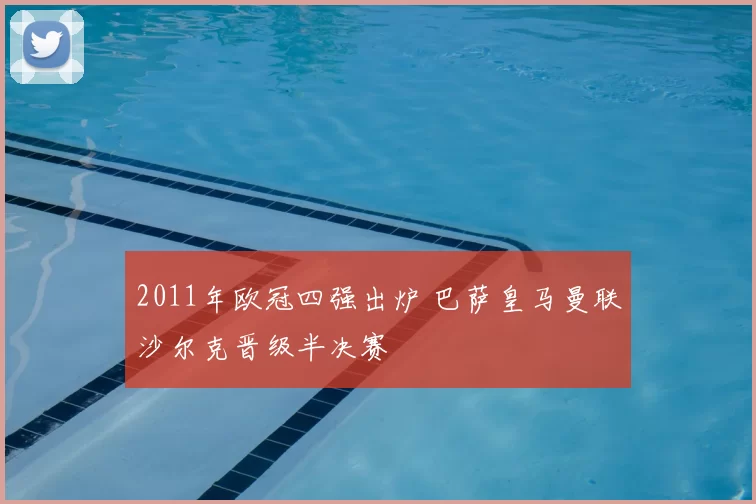 2011年欧冠四强出炉 巴萨皇马曼联沙尔克晋级半决赛