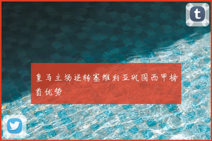 皇马主场逆转塞维利亚巩固西甲榜首优势