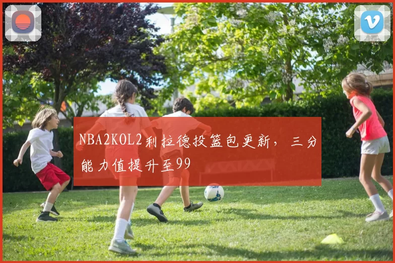 NBA2KOL2利拉德投篮包更新，三分能力值提升至99