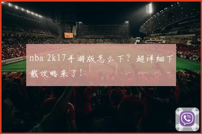 nba 2k17手游版怎么下？超详细下载攻略来了！