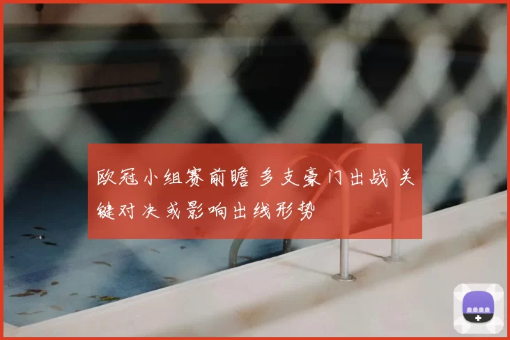 欧冠小组赛前瞻 多支豪门出战 关键对决或影响出线形势