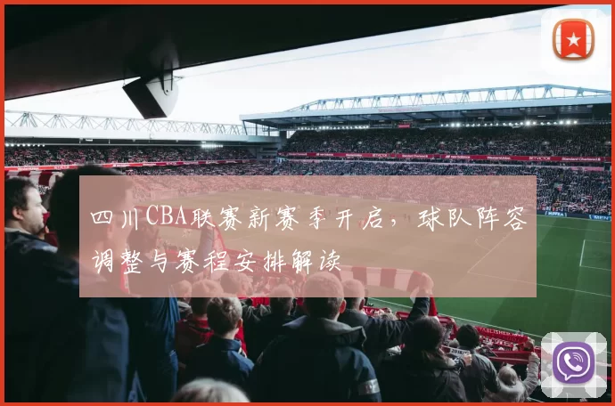 四川CBA联赛新赛季开启，球队阵容调整与赛程安排解读