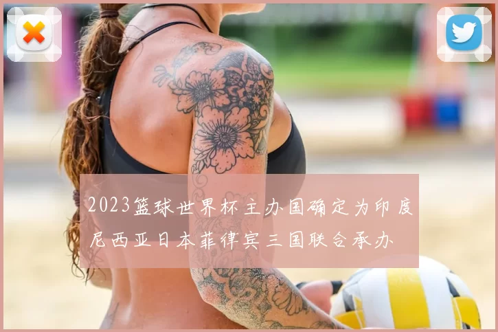 2023篮球世界杯主办国确定为印度尼西亚日本菲律宾三国联合承办