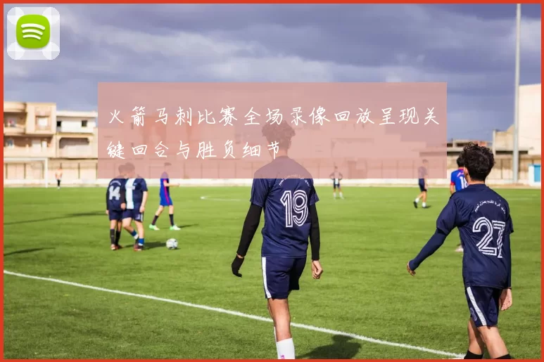 火箭马刺比赛全场录像回放呈现关键回合与胜负细节