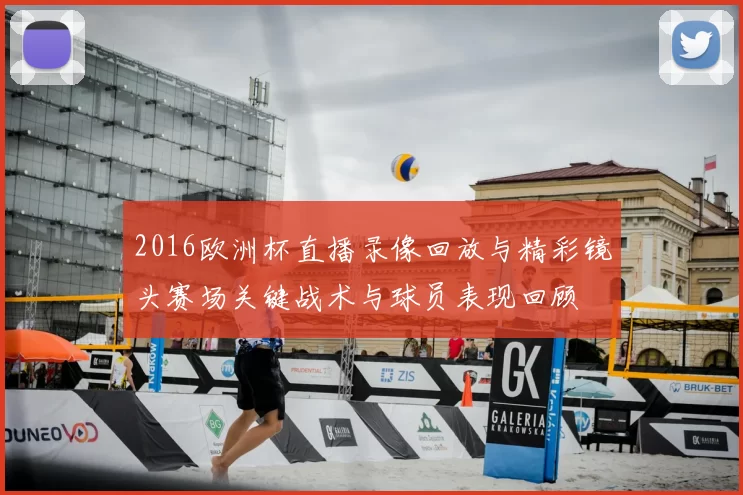2016欧洲杯直播录像回放与精彩镜头赛场关键战术与球员表现回顾