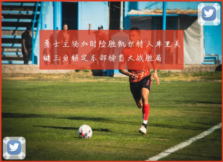 勇士主场加时险胜凯尔特人库里关键三分锁定东部榜首大战胜局