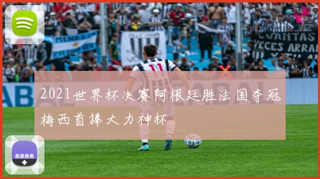 2021世界杯决赛阿根廷胜法国夺冠梅西首捧大力神杯