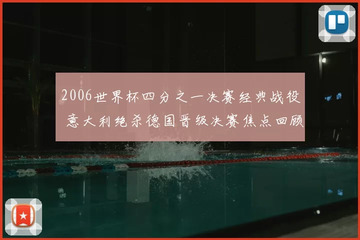 2006世界杯四分之一决赛经典战役 意大利绝杀德国晋级决赛焦点回顾