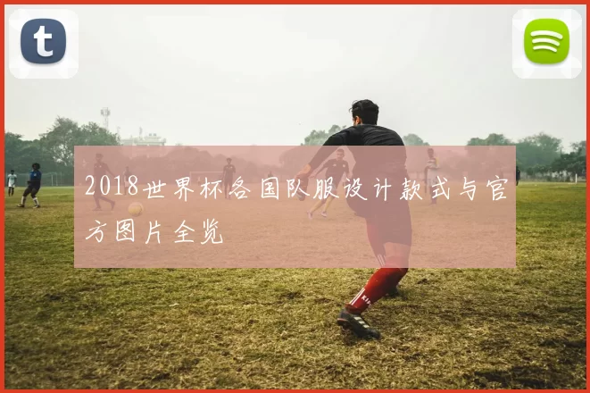 2018世界杯各国队服设计款式与官方图片全览