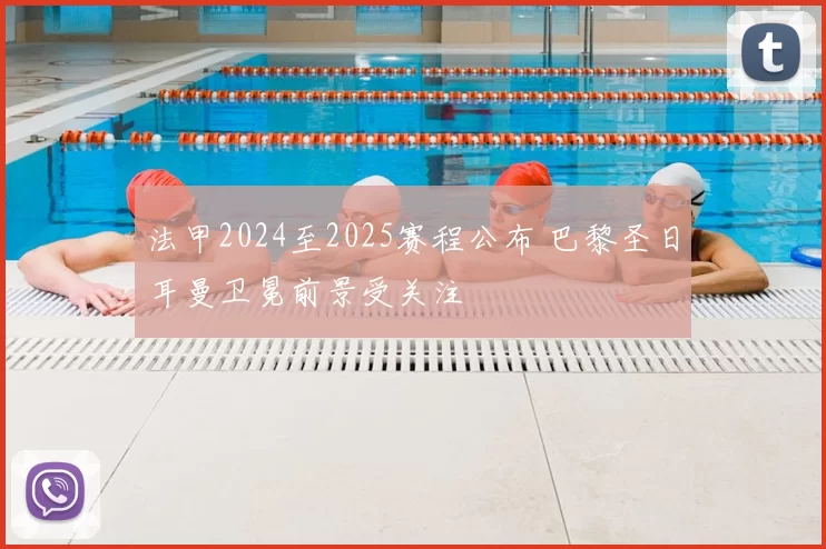 法甲2024至2025赛程公布 巴黎圣日耳曼卫冕前景受关注