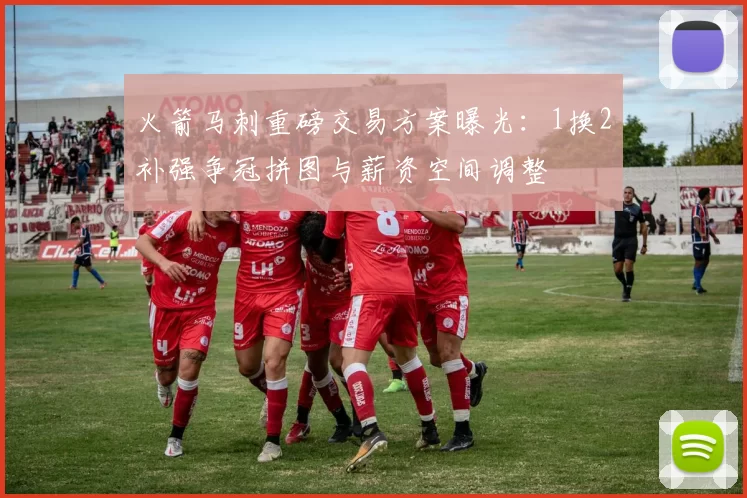 火箭马刺重磅交易方案曝光：1换2补强争冠拼图与薪资空间调整