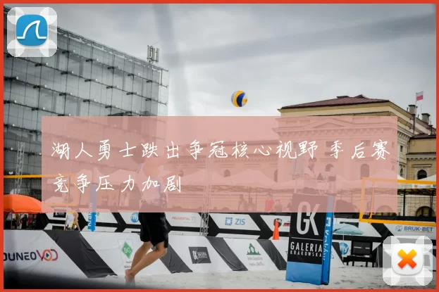 湖人勇士跌出争冠核心视野 季后赛竞争压力加剧