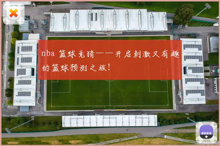 nba 篮球竞猜——开启刺激又有趣的篮球预测之旅！