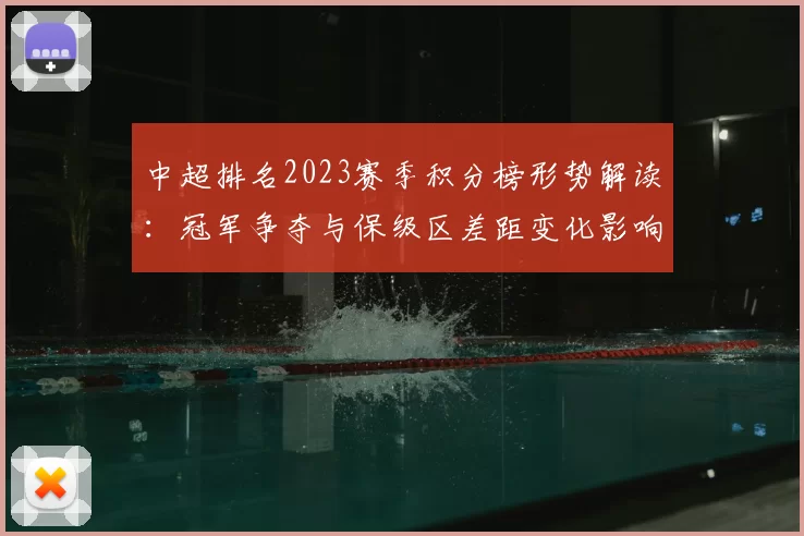 中超排名2023赛季积分榜形势解读：冠军争夺与保级区差距变化影响后续赛程