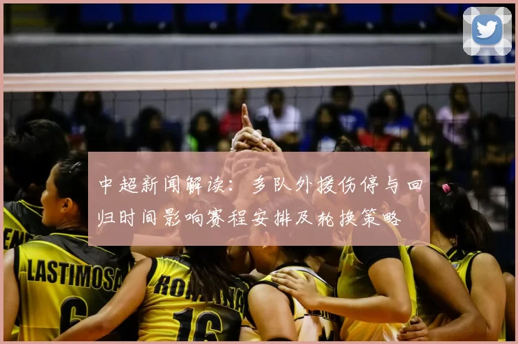 中超新闻解读：多队外援伤停与回归时间影响赛程安排及轮换策略
